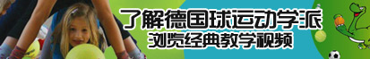 黄色录像a级片男女操逼的免费看了解德国球运动学派，浏览经典教学视频。